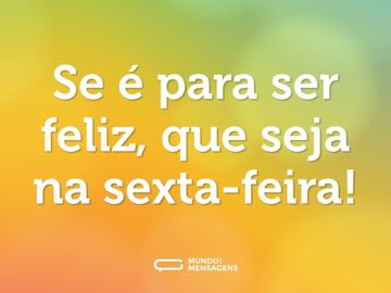 Se é para ser feliz, que seja na sexta-feira!