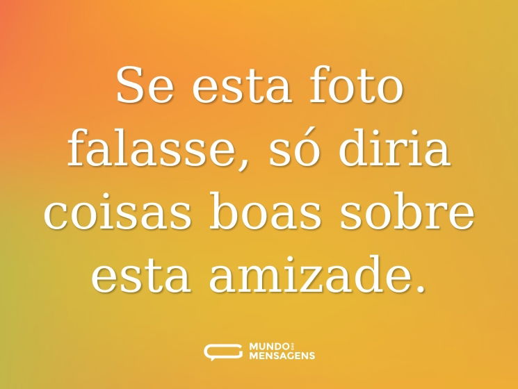 Se esta foto falasse, só diria coisas boas sobre esta amizade.