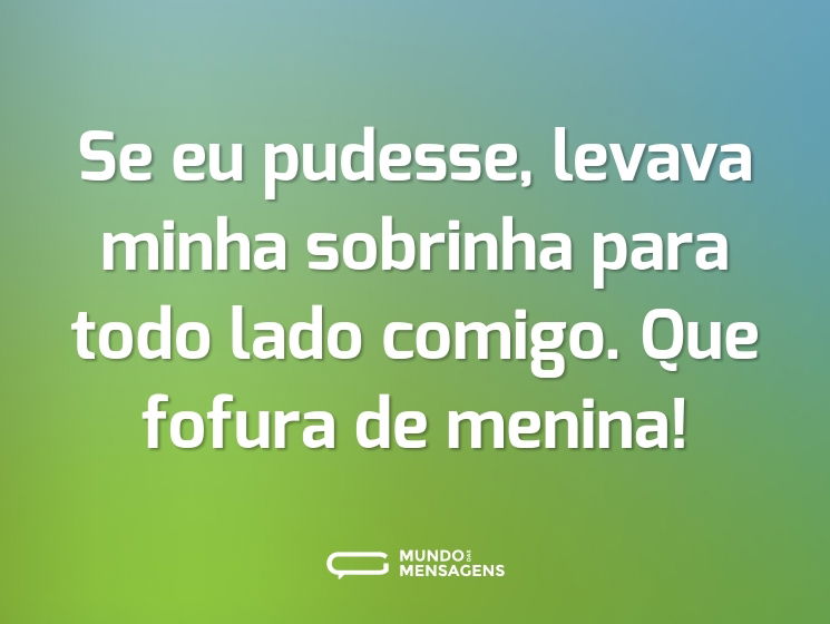 Se eu pudesse, levava minha sobrinha para todo lado comigo. Que fofura de menina!