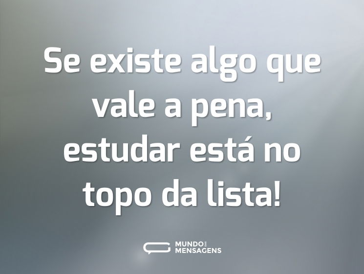 Se existe algo que vale a pena, estudar está no topo da lista!