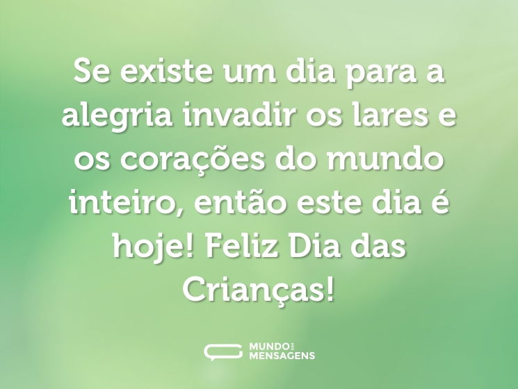 Se existe um dia para a alegria invadir os lares e os corações do mundo inteiro, então este dia é hoje! Feliz Dia das Crianças!