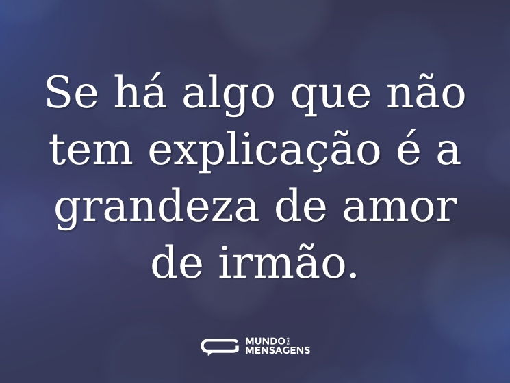 Se há algo que não tem explicação é a grandeza de amor de irmão.