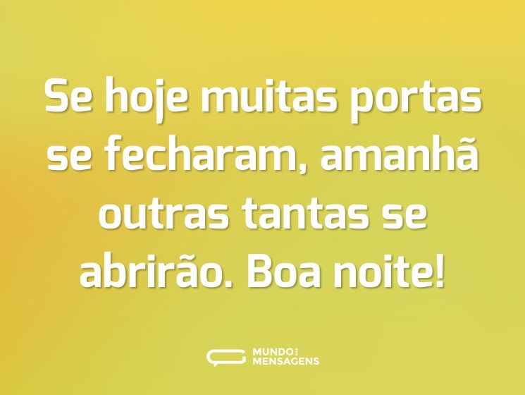 Se hoje muitas portas se fecharam, amanhã outras tantas se abrirão. Boa noite!