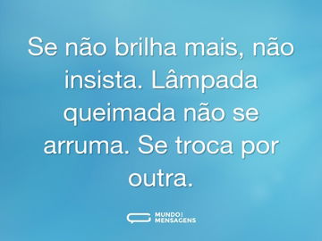 Se não brilha mais, não insista. Lâmpada queimada não se arruma. Se troca por outra.