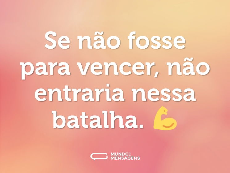 Se não fosse para vencer, não entraria nessa batalha. 💪