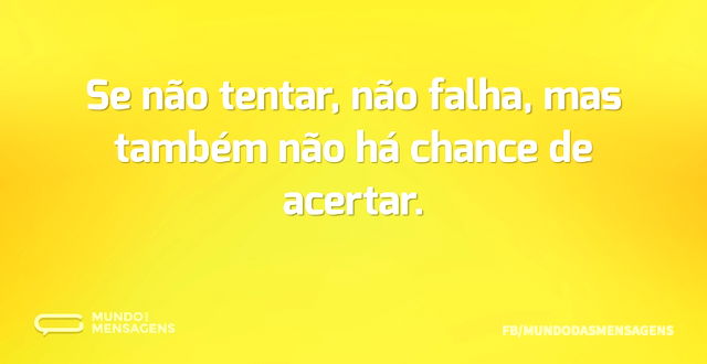 Se não tentar, não falha, mas também não...