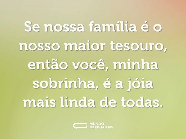 Se nossa família é o nosso maior tesouro, então você, minha sobrinha, é a jóia mais linda de todas.