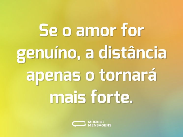 Se o amor for genuíno, a distância apenas o tornará mais forte.