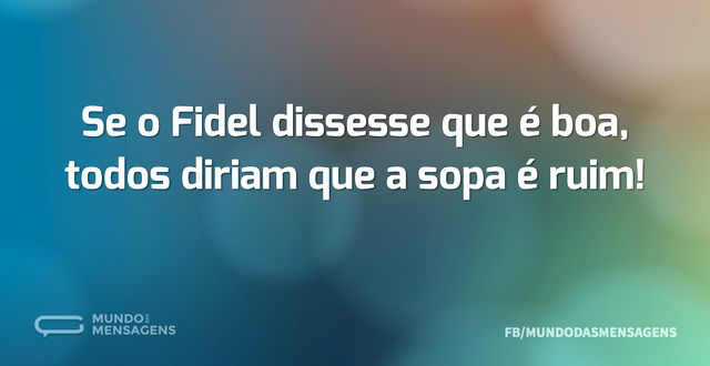 Se o Fidel dissesse que é boa, todos dir...