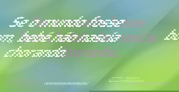Se o mundo fosse bom, bebê não nascia ch...