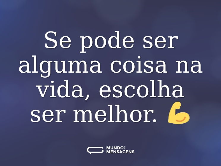 Se pode ser alguma coisa na vida, escolha ser melhor. 💪