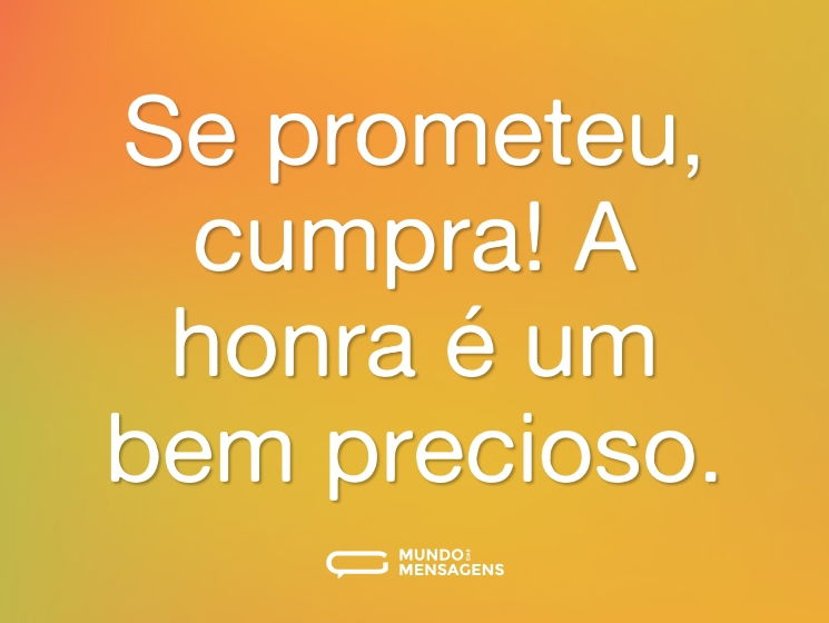 Se prometeu, cumpra! A honra é um bem precioso.