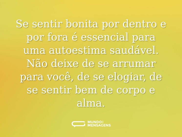 Se sentir bonita por dentro e por fora é essencial para uma autoestima saudável. Não deixe de se arrumar para você, de se elogiar, de se sentir bem de corpo e alma.