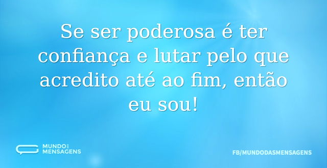 Se ser poderosa é ter confiança e lutar ...