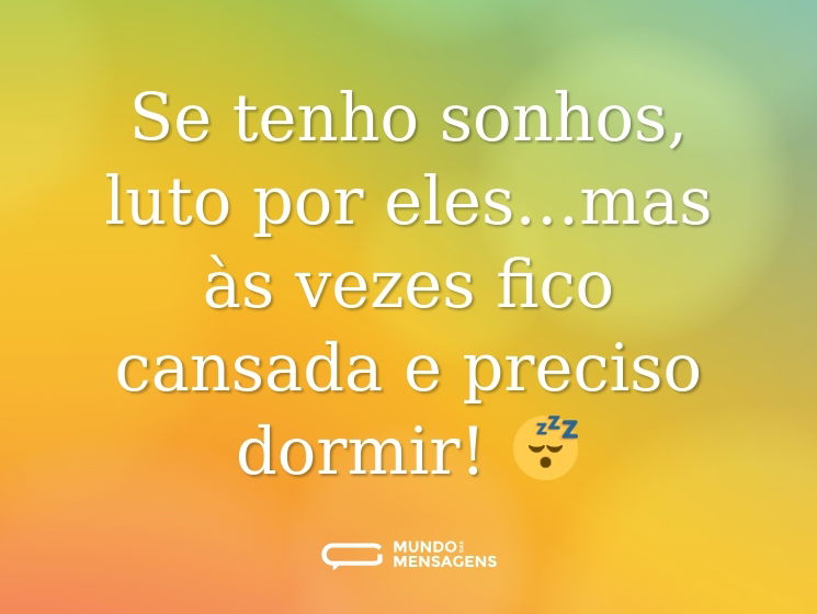 Se tenho sonhos, luto por eles…mas às vezes fico cansada e preciso dormir! 😴