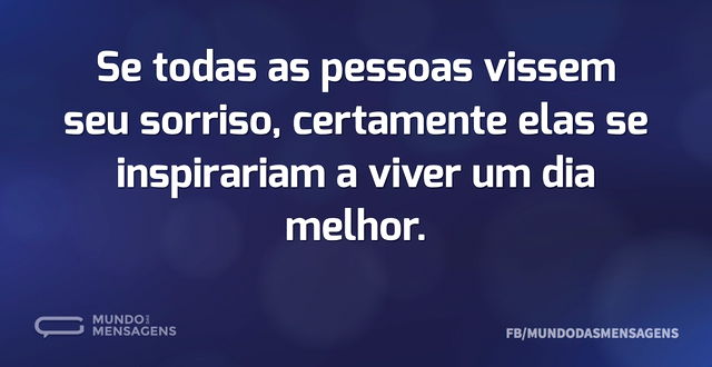 Se todas as pessoas vissem seu sorriso, ...