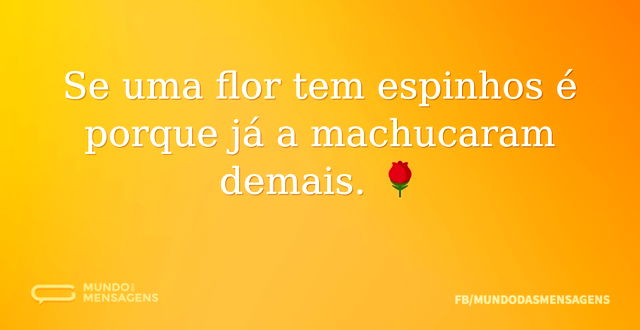 Se uma flor tem espinhos é porque já a m...