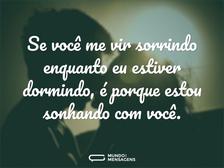 Se você me vir sorrindo enquanto eu estiver dormindo, é porque estou sonhando com você.