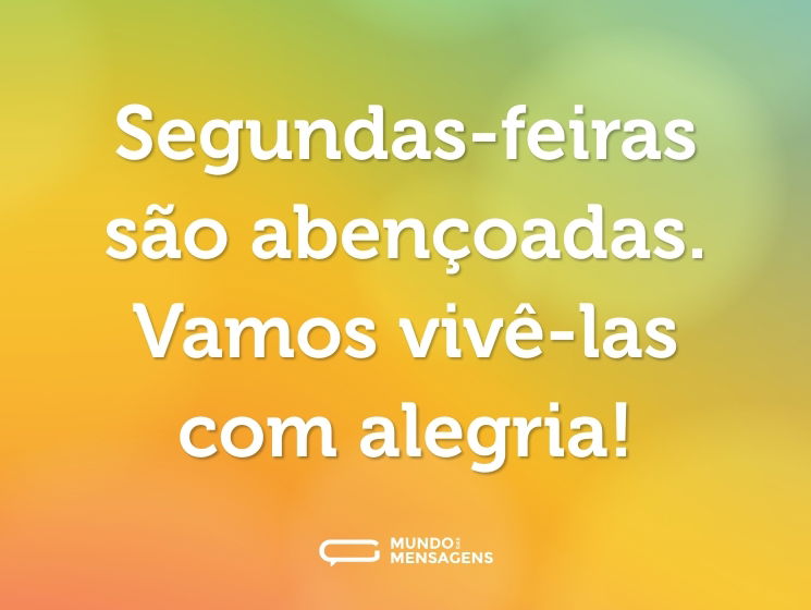 Segundas-feiras são abençoadas. Vamos vivê-las com alegria!