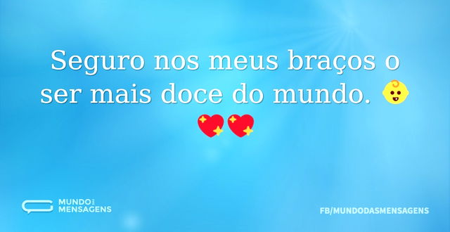 Seguro nos meus braços o ser mais doce d...