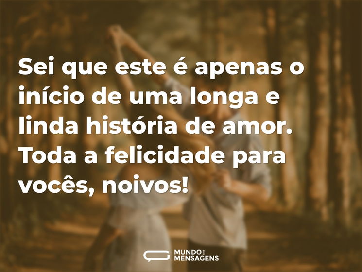 Sei que este é apenas o início de uma longa e linda história de amor. Toda a felicidade para vocês, noivos!