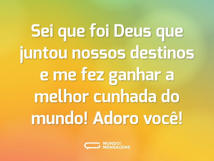 Sei que foi Deus que juntou nossos destinos e me fez ganhar a melhor cunhada do mundo! Adoro você!