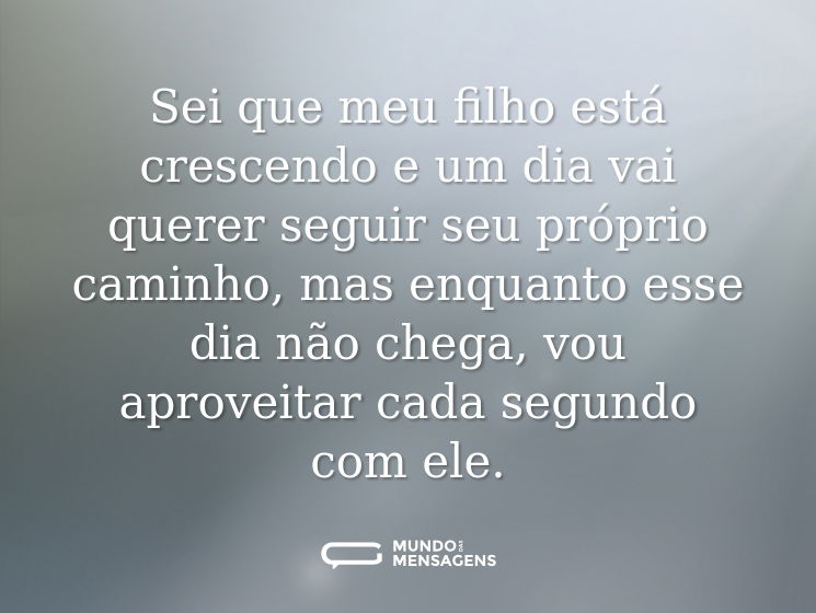 Sei que meu filho está crescendo e um dia vai querer seguir seu próprio caminho, mas enquanto esse dia não chega, vou aproveitar cada segundo com ele.