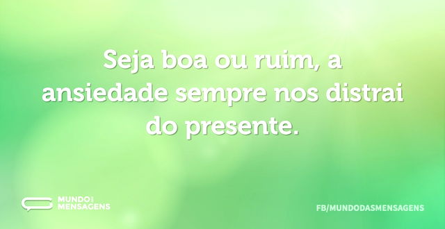 Seja boa ou ruim, a ansiedade sempre nos...