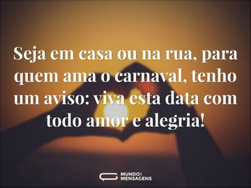 Seja em casa ou na rua, para quem ama o carnaval, tenho um aviso: viva esta data com todo amor e alegria!