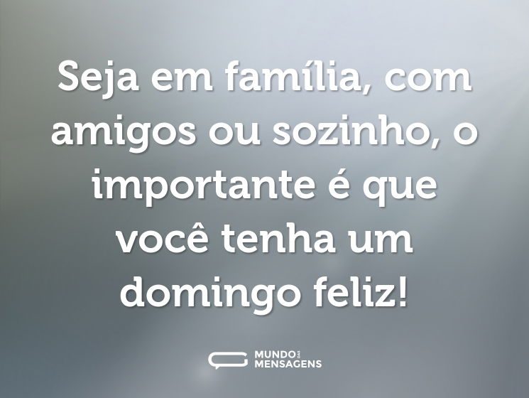 Seja em família, com amigos ou sozinho, o importante é que você tenha um domingo feliz!