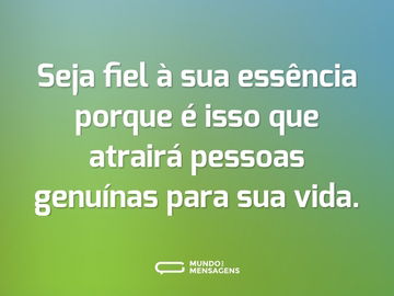 Seja fiel à sua essência porque é isso que atrairá pessoas genuínas para sua vida.