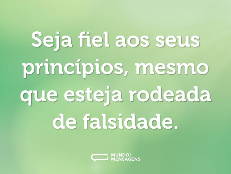 Seja fiel aos seus princípios, mesmo que esteja rodeada de falsidade.