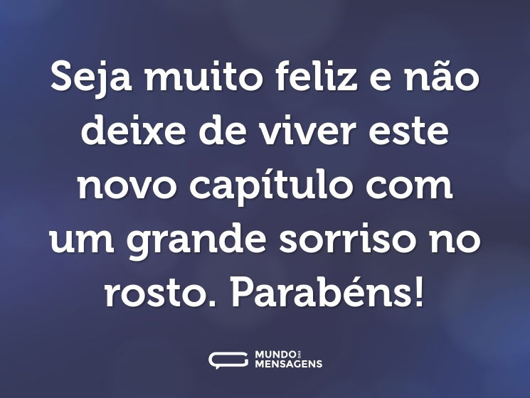 Seja muito feliz e não deixe de viver este novo capítulo com um grande sorriso no rosto. Parabéns!