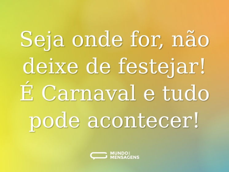 Seja onde for, não deixe de festejar! É Carnaval e tudo pode acontecer!