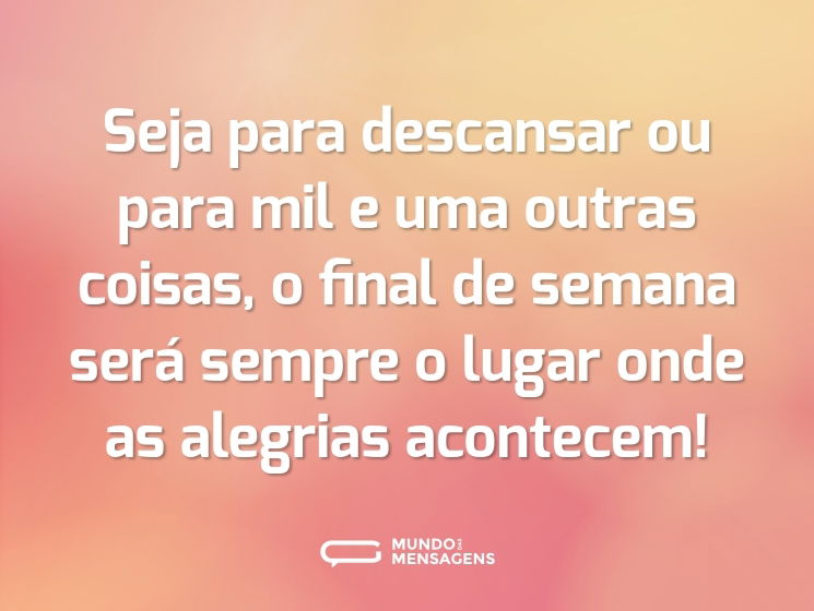 Seja para descansar ou para mil e uma outras coisas, o final de semana será sempre o lugar onde as alegrias acontecem!