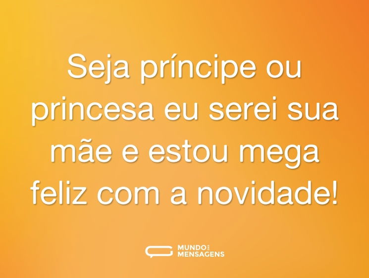 Seja príncipe ou princesa eu serei sua mãe e estou mega feliz com a novidade!