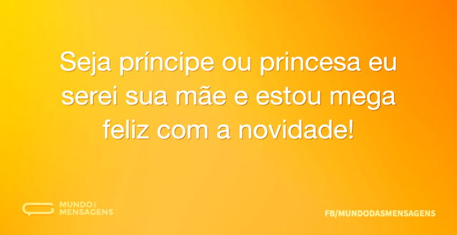 Seja príncipe ou princesa eu serei sua m...