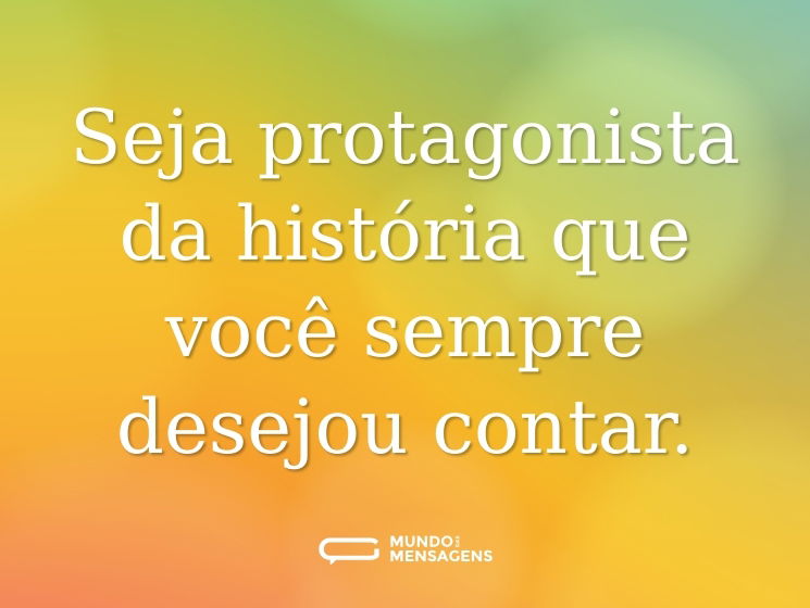 Seja protagonista da história que você sempre desejou contar.