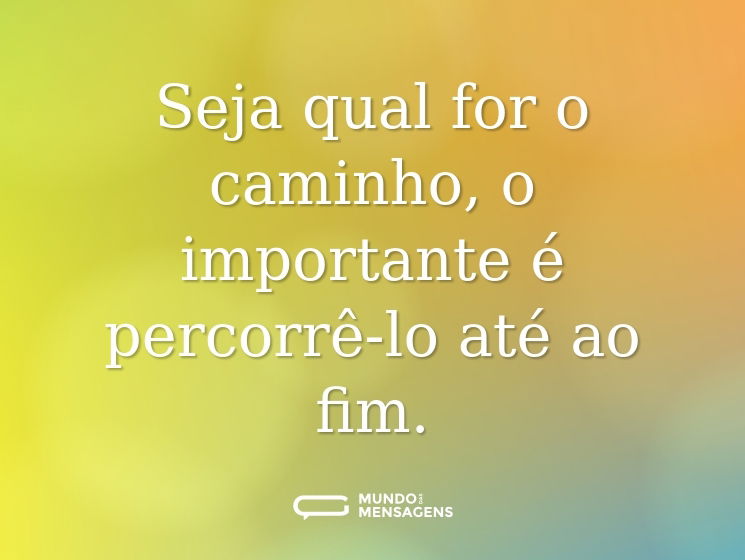 Seja qual for o caminho, o importante é percorrê-lo até ao fim.