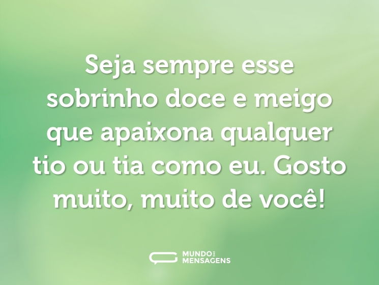 Seja sempre esse sobrinho doce e meigo que apaixona qualquer tio ou tia como eu. Gosto muito, muito de você!