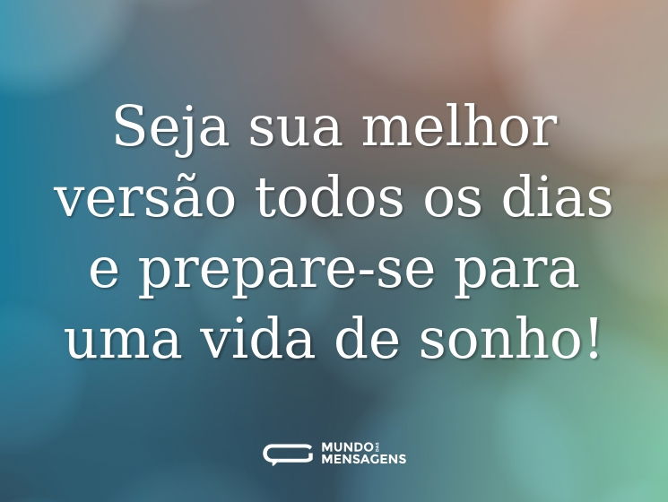 Seja sua melhor versão todos os dias e prepare-se para uma vida de sonho!