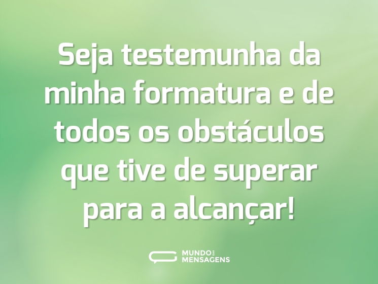 Seja testemunha da minha formatura e de todos os obstáculos que tive de superar para a alcançar!