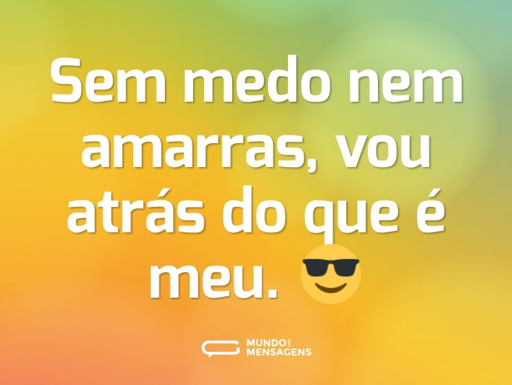 Sem medo nem amarras, vou atrás do que é meu. 😎