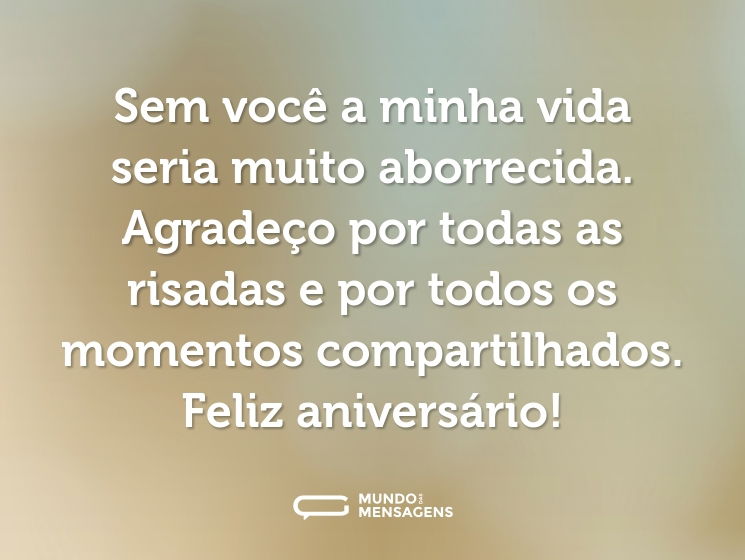 Sem você a minha vida seria muito aborrecida. Agradeço por todas as risadas e por todos os momentos compartilhados. Feliz aniversário!