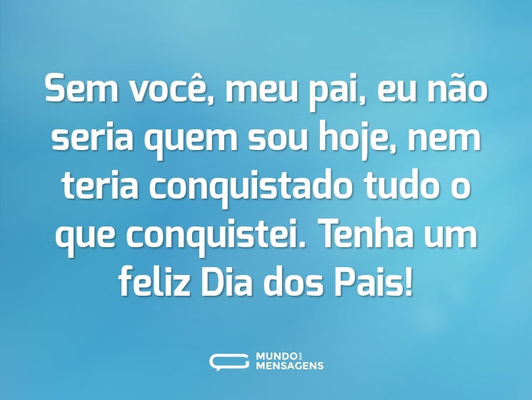 Sem você, meu pai, eu não seria quem sou hoje, nem teria conquistado tudo o que conquistei. Tenha um feliz Dia dos Pais!