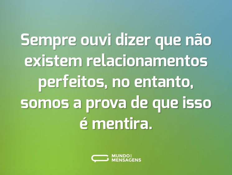 Sempre ouvi dizer que não existem relacionamentos perfeitos, no entanto, somos a prova de que isso é mentira.