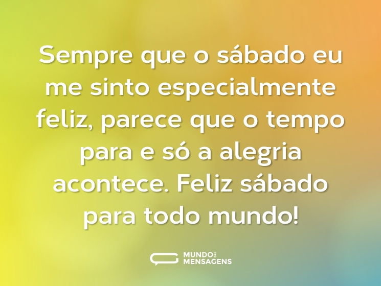 Sempre que o sábado eu me sinto especialmente feliz, parece que o tempo para e só a alegria acontece. Feliz sábado para todo mundo!
