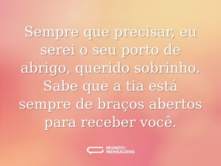 Sempre que precisar, eu serei o seu porto de abrigo, querido sobrinho. Sabe que a tia está sempre de braços abertos para receber você.