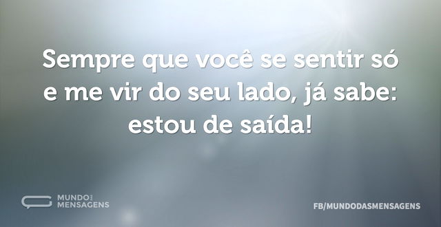 Sempre que você se sentir só e me vir do...