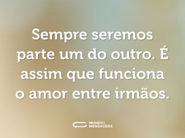 Sempre seremos parte um do outro. É assim que funciona o amor entre irmãos.